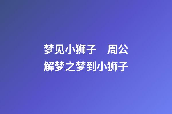 梦见小狮子　周公解梦之梦到小狮子